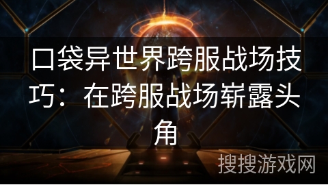 口袋异世界跨服战场技巧：在跨服战场崭露头角