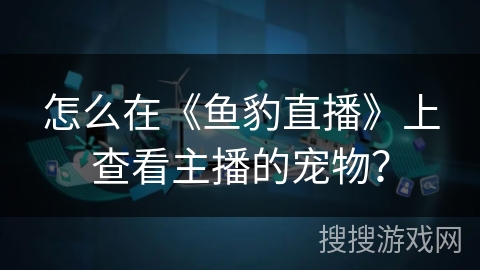 怎么在《鱼豹直播》上查看主播的宠物？