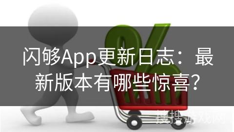 闪够App更新日志:最新版本有哪些惊喜?