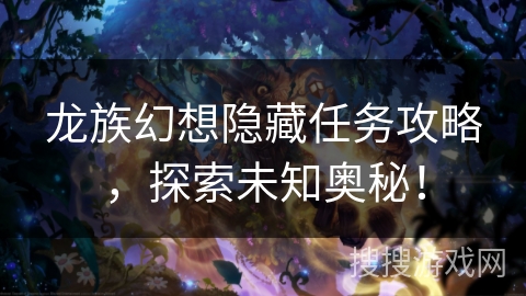 龙族幻想隐藏任务攻略，探索未知奥秘！