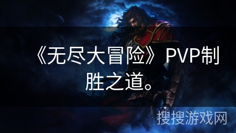 《无尽大冒险》PVP制胜之道。