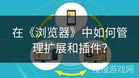 在《浏览器》中如何管理扩展和插件？