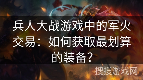 兵人大战游戏中的军火交易：如何获取最划算的装备？