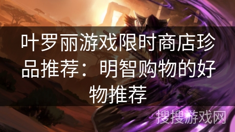 叶罗丽游戏限时商店珍品推荐：明智购物的好物推荐