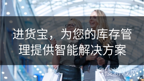 进货宝,为您的库存管理提供智能解决方案