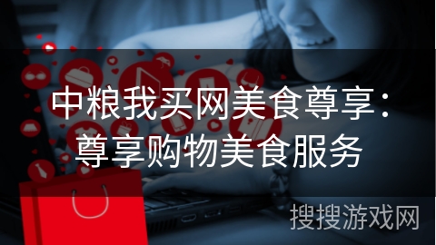 中粮我买网美食尊享:尊享购物美食服务