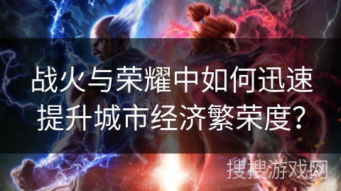 战火与荣耀中如何迅速提升城市经济繁荣度？