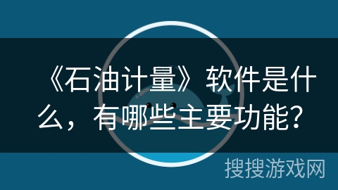 《石油计量》软件是什么，有哪些主要功能？