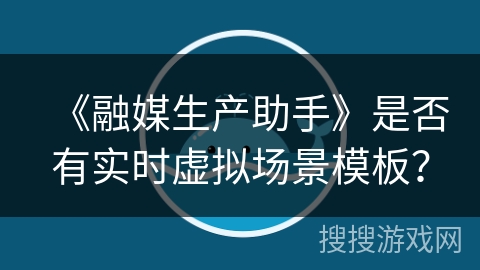 《融媒生产助手》是否有实时虚拟场景模板？