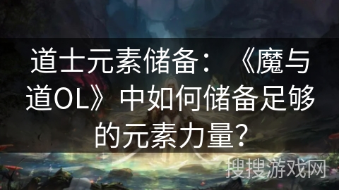 道士元素储备：《魔与道OL》中如何储备足够的元素力量？