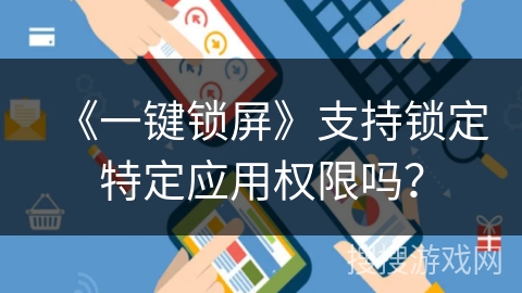 《一键锁屏》支持锁定特定应用权限吗? 《一键锁屏》支持锁定特定应用权限吗?