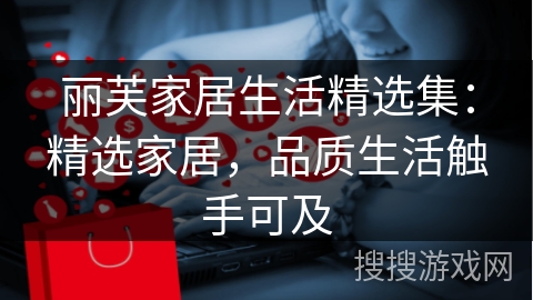 丽芙家居生活精选集：精选家居，品质生活触手可及