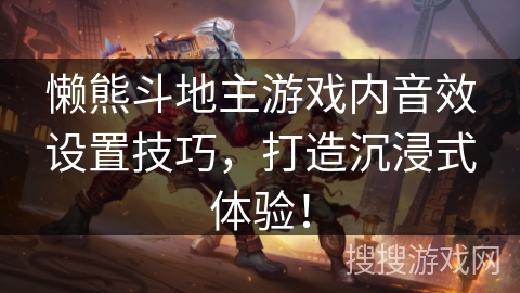 懒熊斗地主游戏内音效设置技巧,打造沉浸式体验! 懒熊斗地主游戏内音效设置技巧,打造沉浸式体验!