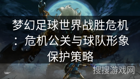 梦幻足球世界战胜危机：危机公关与球队形象保护策略