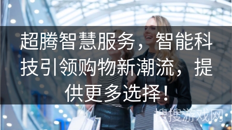 超腾智慧服务，智能科技引领购物新潮流，提供更多选择！