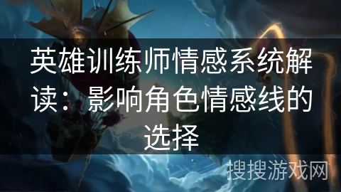 英雄训练师情感系统解读:影响角色情感线的选择 英雄训练师情感系统解读:影响角色情感线的选择