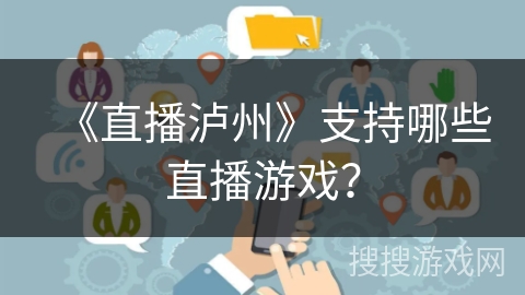 《直播泸州》支持哪些直播游戏? 《直播泸州》支持哪些直播游戏?