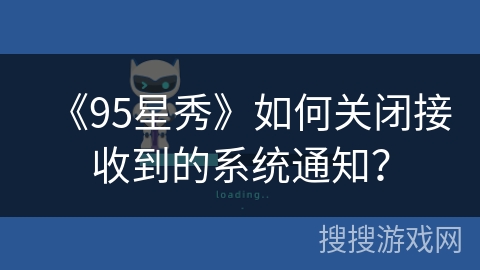 《95星秀》如何关闭接收到的系统通知? 《95星秀》如何关闭接收到的系统通知?