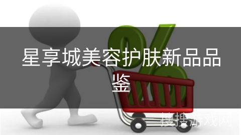 星享城美容护肤新品品鉴