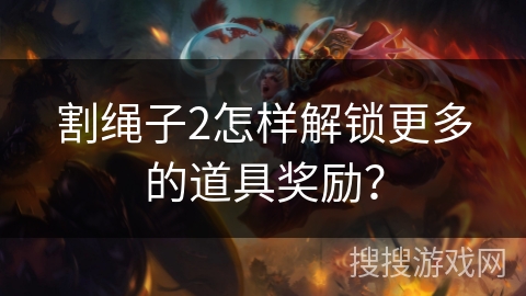 割绳子2怎样解锁更多的道具奖励？