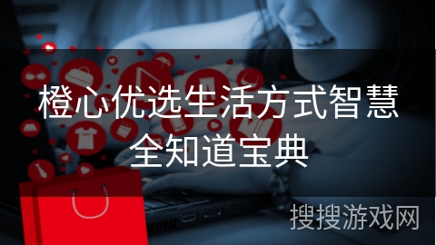 橙心优选生活方式智慧全知道宝典
