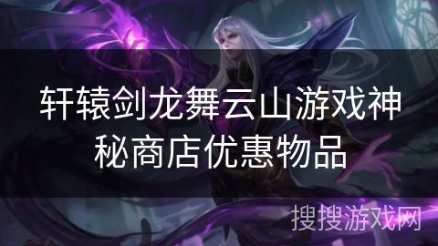 轩辕剑龙舞云山游戏神秘商店优惠物品