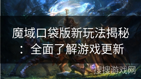 魔域口袋版新玩法揭秘：全面了解游戏更新