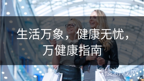生活万象，健康无忧，万健康指南