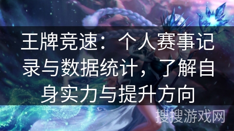 王牌竞速:个人赛事记录与数据统计,了解自身实力与提升方向 王牌竞速:个人赛事记录与数据统计,了解自身实力与提升方向