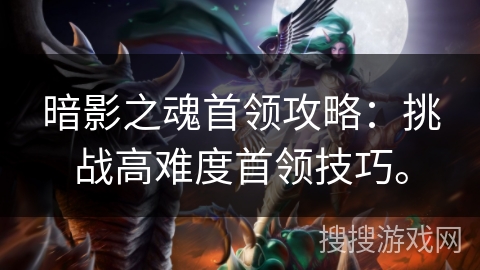 暗影之魂首领攻略:挑战高难度首领技巧。 暗影之魂首领攻略:挑战高难度首领技巧。