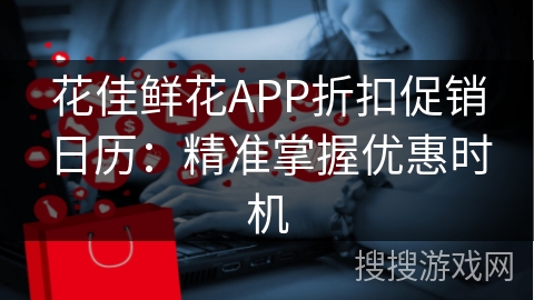 花佳鲜花APP折扣促销日历：精准掌握优惠时机