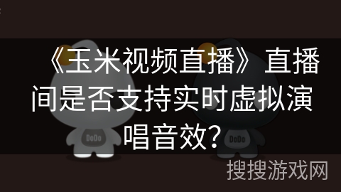 《玉米视频直播》直播间是否支持实时虚拟演唱音效？
