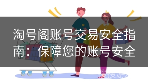 淘号阁账号交易安全指南：保障您的账号安全