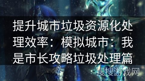 提升城市垃圾资源化处理效率：模拟城市：我是市长攻略垃圾处理篇