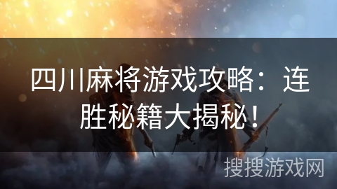 四川麻将游戏攻略:连胜秘籍大揭秘! 四川麻将游戏攻略:连胜秘籍大揭秘!