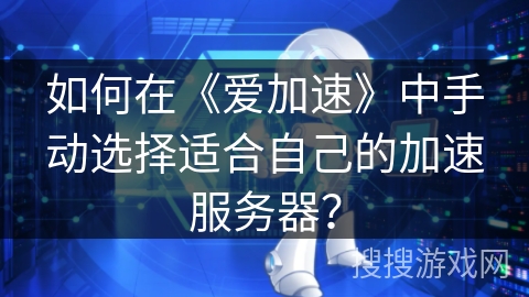 如何在《爱加速》中手动选择适合自己的加速服务器？