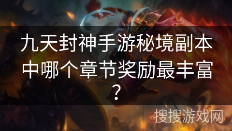 九天封神手游秘境副本中哪个章节奖励最丰富？
