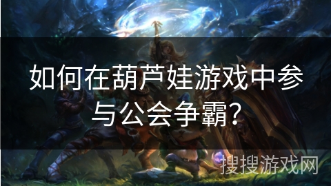 如何在葫芦娃游戏中参与公会争霸？