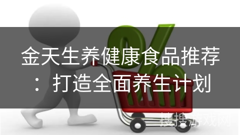 金天生养健康食品推荐:打造全面养生计划