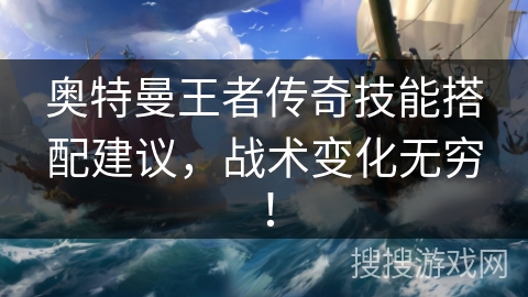 奥特曼王者传奇技能搭配建议，战术变化无穷！