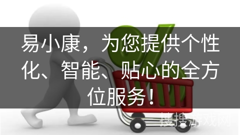 易小康,为您提供个性化、智能、贴心的全方位服务!