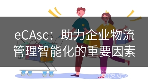 eCAsc:助力企业物流管理智能化的重要因素