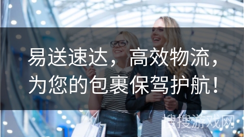 易送速达,高效物流,为您的包裹保驾护航!