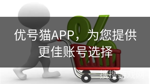 优号猫APP,为您提供更佳账号选择