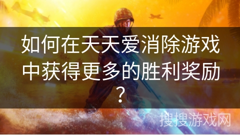 如何在天天爱消除游戏中获得更多的胜利奖励？