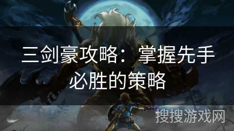 三剑豪攻略：掌握先手必胜的策略