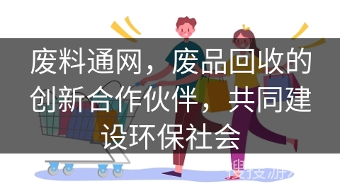 废料通网，废品回收的创新合作伙伴，共同建设环保社会