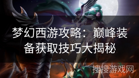 梦幻西游攻略：巅峰装备获取技巧大揭秘