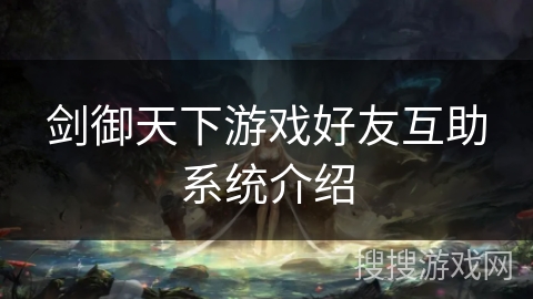 剑御天下游戏好友互助系统介绍