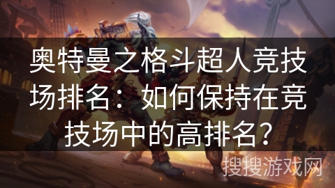 奥特曼之格斗超人竞技场排名：如何保持在竞技场中的高排名？
